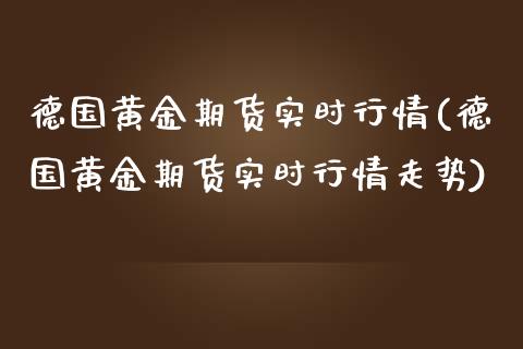 德国黄金期货实时行情(德国黄金期货实时行情走势)_https://www.iteshow.com_期货交易_第1张