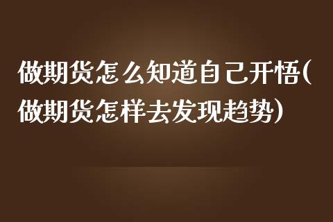 做期货怎么知道自己开悟(做期货怎样去发现趋势)_https://www.iteshow.com_原油期货_第1张