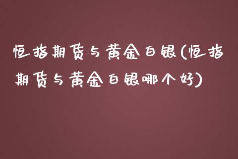 恒指期货与黄金白银(恒指期货与黄金白银哪个好)_https://www.iteshow.com_期货开户_第1张