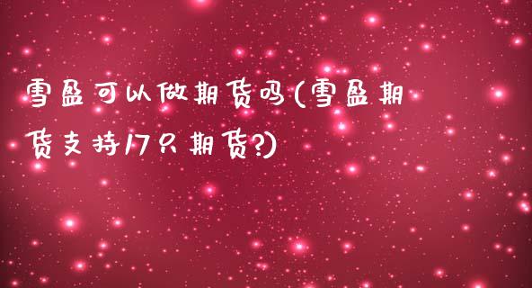 雪盈可以做期货吗(雪盈期货支持17只期货?)_https://www.iteshow.com_基金_第1张