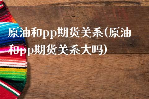 原油和pp期货关系(原油和pp期货关系大吗)_https://www.iteshow.com_股指期货_第1张