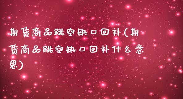 期货商品跳空缺口回补(期货商品跳空缺口回补什么意思)_https://www.iteshow.com_期货交易_第1张