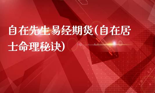 自在先生易经期货(自在居士命理秘诀)_https://www.iteshow.com_期货公司_第1张