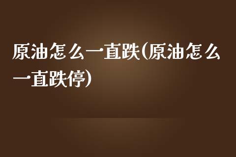 原油怎么一直跌(原油怎么一直跌停)_https://www.iteshow.com_期货公司_第1张