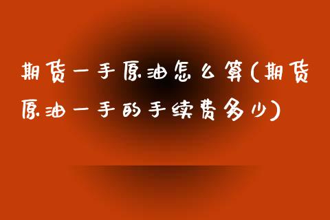 期货一手原油怎么算(期货原油一手的手续费多少)_https://www.iteshow.com_商品期货_第1张