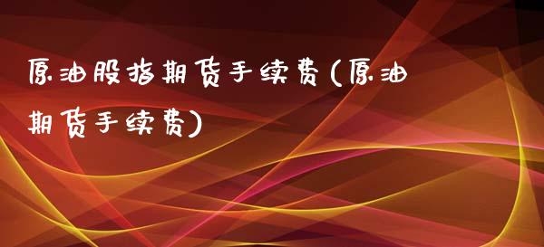 原油股指期货手续费(原油期货手续费)_https://www.iteshow.com_期货知识_第1张