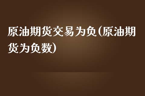 原油期货交易为负(原油期货为负数)_https://www.iteshow.com_期货开户_第1张