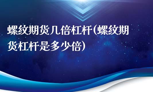 螺纹期货几倍杠杆(螺纹期货杠杆是多少倍)_https://www.iteshow.com_期货知识_第1张