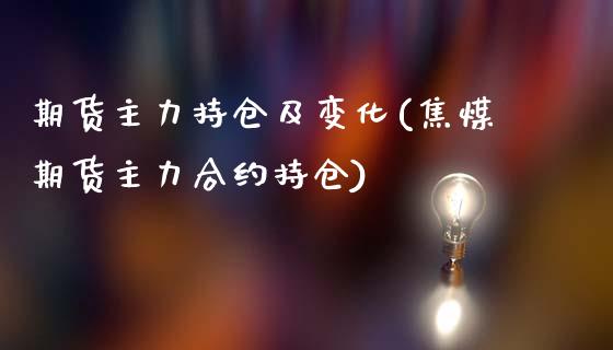 期货主力持仓及变化(焦煤期货主力合约持仓)_https://www.iteshow.com_商品期权_第1张