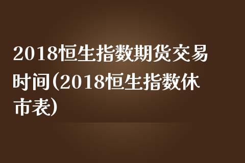 2018恒生指数期货交易时间(2018恒生指数休市表)_https://www.iteshow.com_黄金期货_第1张