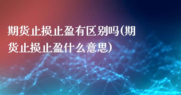 期货止损止盈有区别吗(期货止损止盈什么意思)_https://www.iteshow.com_期货百科_第1张