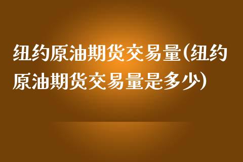 纽约原油期货交易量(纽约原油期货交易量是多少)_https://www.iteshow.com_期货交易_第1张