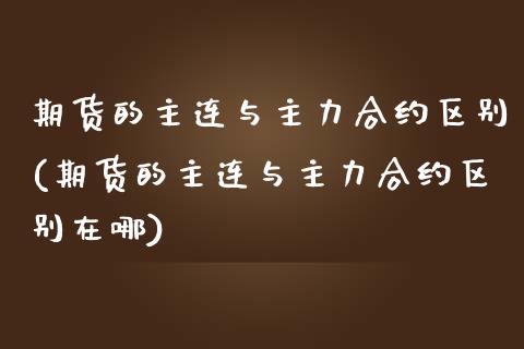 期货的主连与主力合约区别(期货的主连与主力合约区别在哪)_https://www.iteshow.com_期货交易_第1张