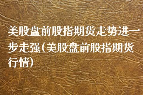 美股盘前股指期货走势进一步走强(美股盘前股指期货行情)_https://www.iteshow.com_期货品种_第1张