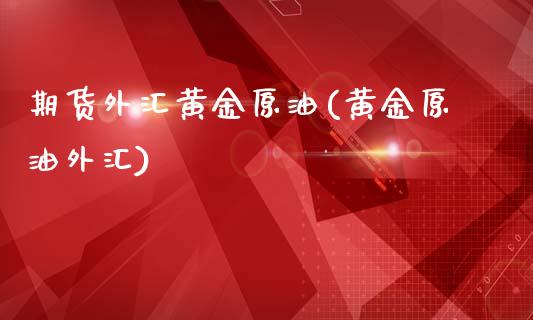 期货外汇黄金原油(黄金原油外汇)_https://www.iteshow.com_期货百科_第1张