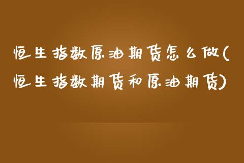 恒生指数原油期货怎么做(恒生指数期货和原油期货)_https://www.iteshow.com_基金_第1张