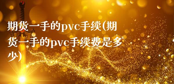 期货一手的pvc手续(期货一手的pvc手续费是多少)_https://www.iteshow.com_期货公司_第1张