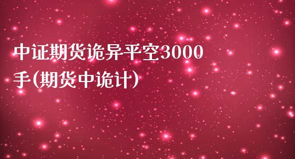 中证期货诡异平空3000手(期货中诡计)_https://www.iteshow.com_基金_第1张