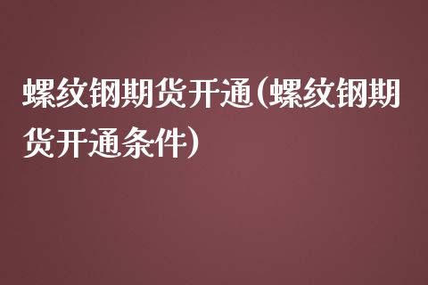 螺纹钢期货开通(螺纹钢期货开通条件)_https://www.iteshow.com_商品期货_第1张