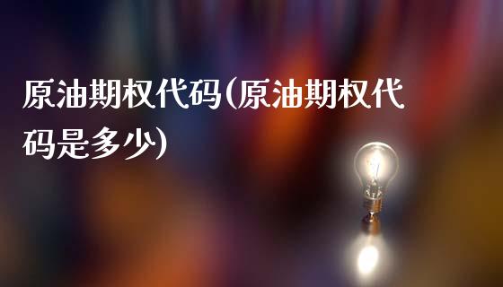 原油期权代码(原油期权代码是多少)_https://www.iteshow.com_期货公司_第1张