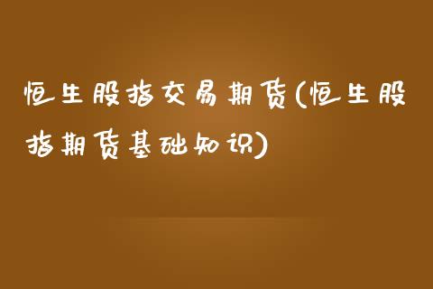 恒生股指交易期货(恒生股指期货基础知识)_https://www.iteshow.com_商品期货_第1张