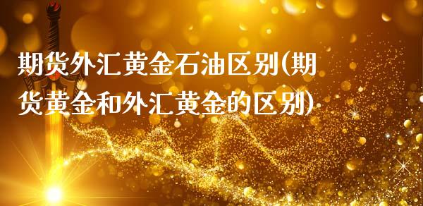 期货外汇黄金石油区别(期货黄金和外汇黄金的区别)_https://www.iteshow.com_股指期权_第1张