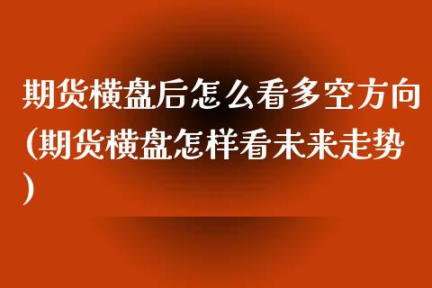 期货横盘后怎么看多空方向(期货横盘怎样看未来走势)_https://www.iteshow.com_股票_第1张