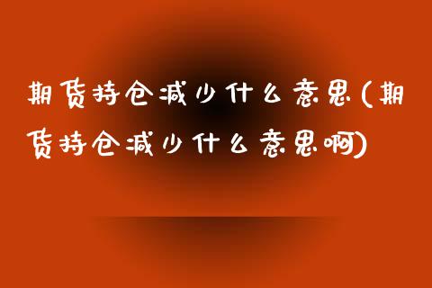 期货持仓减少什么意思(期货持仓减少什么意思啊)_https://www.iteshow.com_期货知识_第1张