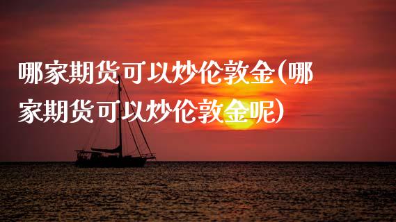 哪家期货可以炒伦敦金(哪家期货可以炒伦敦金呢)_https://www.iteshow.com_基金_第1张