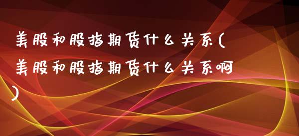 美股和股指期货什么关系(美股和股指期货什么关系啊)_https://www.iteshow.com_期货知识_第1张