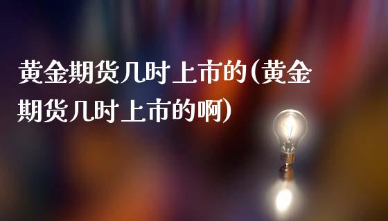 黄金期货几时上市的(黄金期货几时上市的啊)_https://www.iteshow.com_股指期货_第1张