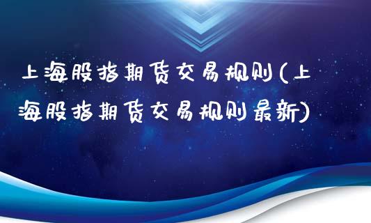 上海股指期货交易规则(上海股指期货交易规则最新)_https://www.iteshow.com_商品期货_第1张