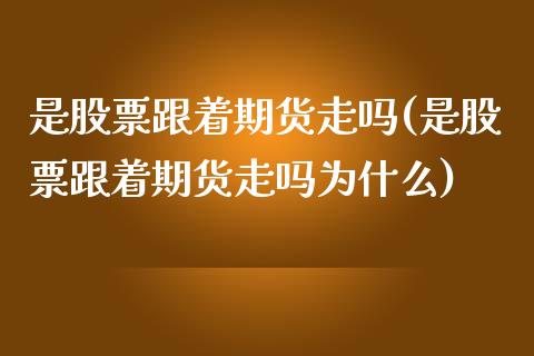 是股票跟着期货走吗(是股票跟着期货走吗为什么)_https://www.iteshow.com_股指期货_第1张