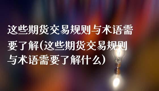 这些期货交易规则与术语需要了解(这些期货交易规则与术语需要了解什么)_https://www.iteshow.com_商品期货_第1张