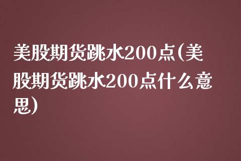 美股期货跳水200点(美股期货跳水200点什么意思)_https://www.iteshow.com_期货开户_第1张