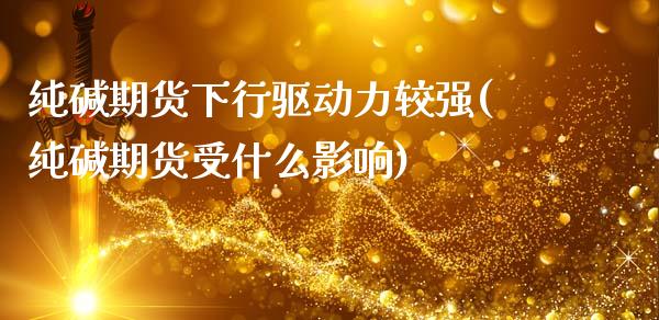 纯碱期货下行驱动力较强(纯碱期货受什么影响)_https://www.iteshow.com_股指期货_第1张