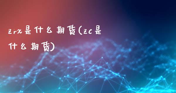 zrx是什么期货(zc是什么期货)_https://www.iteshow.com_股指期货_第1张