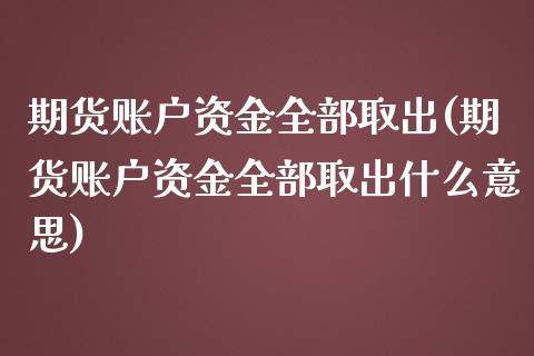 期货账户资金全部取出(期货账户资金全部取出什么意思)_https://www.iteshow.com_股票_第1张