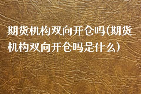 期货机构双向开仓吗(期货机构双向开仓吗是什么)_https://www.iteshow.com_期货百科_第1张