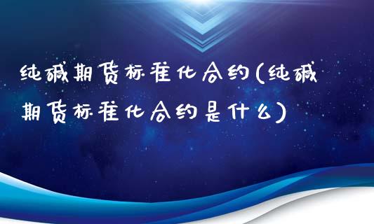 纯碱期货标准化合约(纯碱期货标准化合约是什么)_https://www.iteshow.com_期货知识_第1张