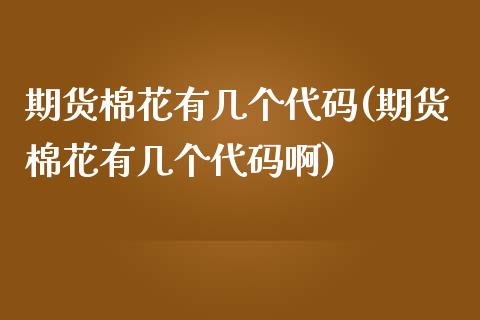 期货棉花有几个代码(期货棉花有几个代码啊)_https://www.iteshow.com_期货开户_第1张