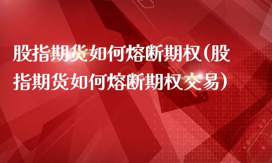 股指期货如何熔断期权(股指期货如何熔断期权交易)_https://www.iteshow.com_股票_第1张