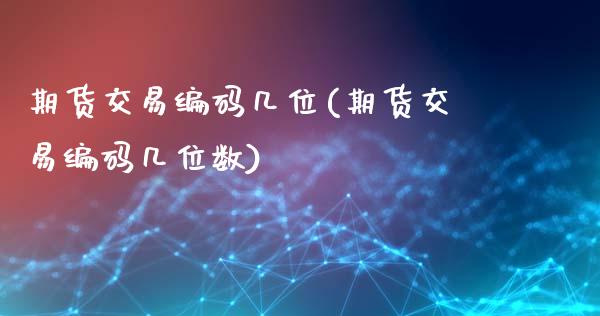 期货交易编码几位(期货交易编码几位数)_https://www.iteshow.com_商品期货_第1张