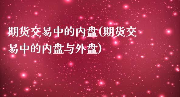 期货交易中的内盘(期货交易中的内盘与外盘)_https://www.iteshow.com_期货手续费_第1张