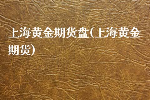 上海黄金期货盘(上海黄金期货)_https://www.iteshow.com_商品期权_第1张