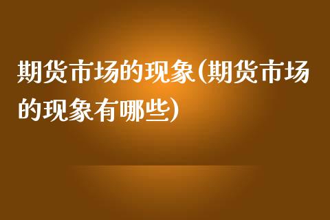 期货市场的现象(期货市场的现象有哪些)_https://www.iteshow.com_股票_第1张