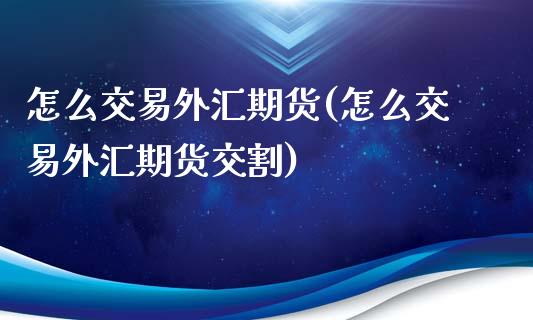 怎么交易外汇期货(怎么交易外汇期货交割)_https://www.iteshow.com_商品期权_第1张