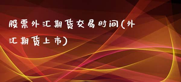 股票外汇期货交易时间(外汇期货上市)_https://www.iteshow.com_原油期货_第1张