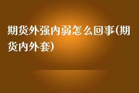 期货外强内弱怎么回事(期货内外套)_https://www.iteshow.com_原油期货_第1张