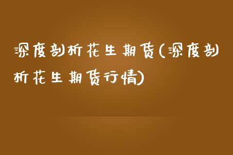 深度剖析花生期货(深度剖析花生期货行情)_https://www.iteshow.com_原油期货_第1张